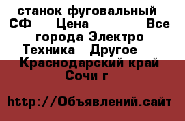 станок фуговальный  СФ-4 › Цена ­ 35 000 - Все города Электро-Техника » Другое   . Краснодарский край,Сочи г.